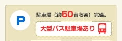 駐車場（約50台収容）完備。大型バス駐車場あり